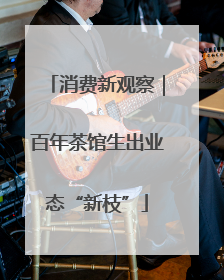消费新观察｜百年茶馆生出业态“新枝”