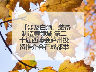 涉及白酒、装备制造等领域 第二十届西博会泸州投资推介会在成都举行丨数读西投