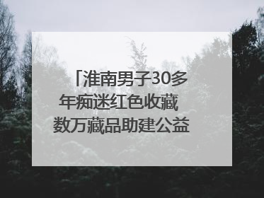 淮南男子30多年痴迷红色收藏 数万藏品助建公益党史教育馆