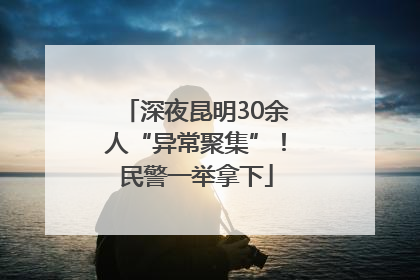 深夜昆明30余人“异常聚集”！民警一举拿下