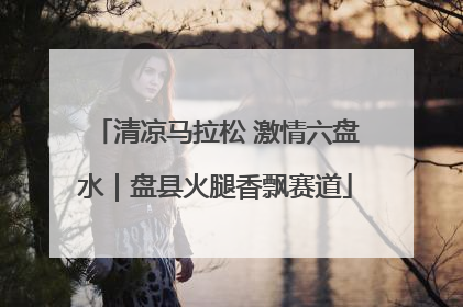 清凉马拉松 激情六盘水｜盘县火腿香飘赛道