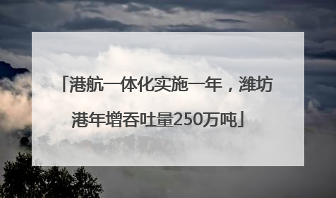 港航一体化实施一年，潍坊港年增吞吐量250万吨
