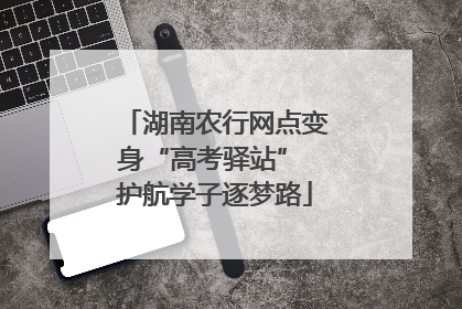 湖南农行网点变身“高考驿站” 护航学子逐梦路