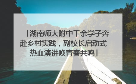 湖南师大附中千余学子奔赴乡村实践，副校长启动式热血演讲唤青春共鸣