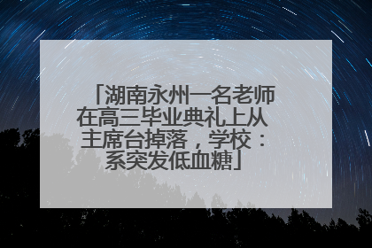 湖南永州一名老师在高三毕业典礼上从主席台掉落，学校：系突发低血糖