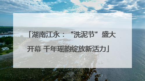 湖南江永：“洗泥节”盛大开幕 千年瑶韵绽放新活力