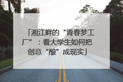 湘江畔的“青春梦工厂”：看大学生如何把创意“酿”成现实