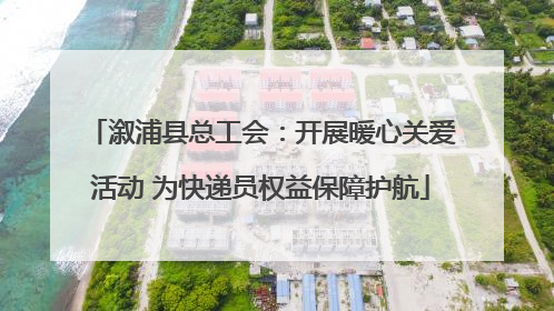 溆浦县总工会：开展暖心关爱活动 为快递员权益保障护航