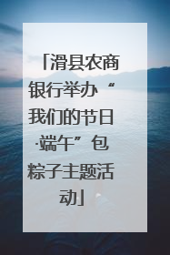 滑县农商银行举办“我们的节日·端午”包粽子主题活动