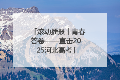 滚动播报丨青春答卷——直击2025河北高考