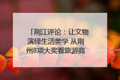 荆江评论：让文物演绎生活美学 从荆州8项大奖看旅游商品3.0时代