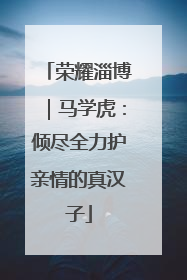 荣耀淄博｜马学虎：倾尽全力护亲情的真汉子