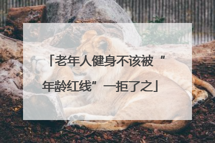 老年人健身不该被“年龄红线”一拒了之