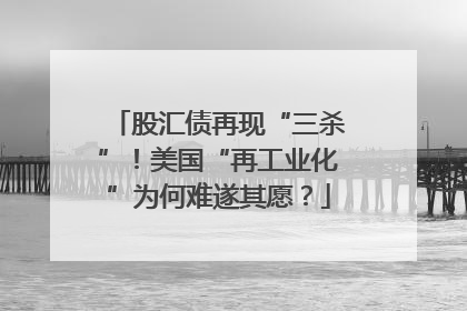 股汇债再现“三杀”！美国“再工业化”为何难遂其愿？