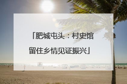 肥城屯头：村史馆留住乡情见证振兴