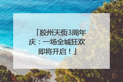 胶州天街3周年庆：一场全城狂欢即将开启！