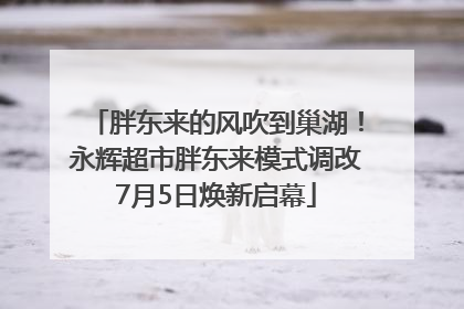 胖东来的风吹到巢湖！永辉超市胖东来模式调改7月5日焕新启幕