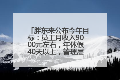 胖东来公布今年目标：员工月收入9000元左右，年休假40天以上，管理层人均分配70万元