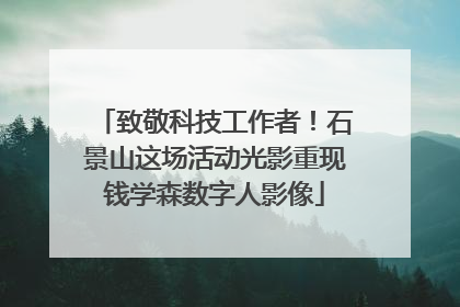 致敬科技工作者！石景山这场活动光影重现钱学森数字人影像