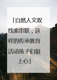 自然人文双线索串联，这样的传承教育活动孩子们很上心