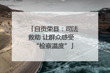 自贡荣县：司法救助 让群众感受“检察温度”