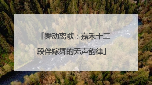 舞动离歌：嘉禾十二段伴嫁舞的无声韵律