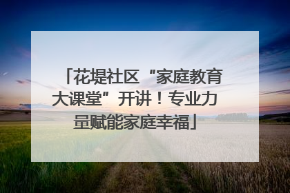 花堤社区“家庭教育大课堂”开讲！专业力量赋能家庭幸福