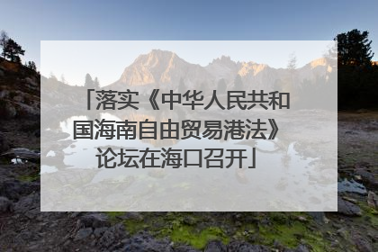 落实《中华人民共和国海南自由贸易港法》论坛在海口召开