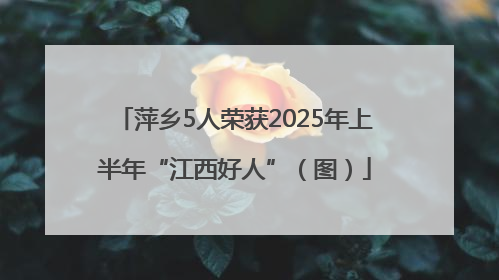 萍乡5人荣获2025年上半年“江西好人”（图）