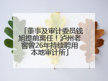 董事及审计委员钱旭提前离任！泸州老窖曾26年持续聘用本地审计所