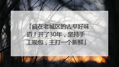 藏在老城区的古早好味道！开了30年，坚持手工现包，主打一个新鲜