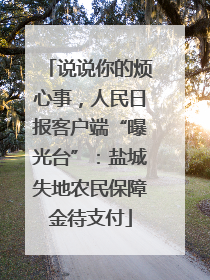 说说你的烦心事，人民日报客户端“曝光台”：盐城失地农民保障金待支付