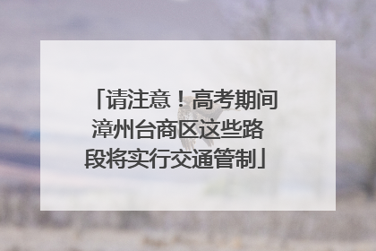 请注意！高考期间 漳州台商区这些路段将实行交通管制