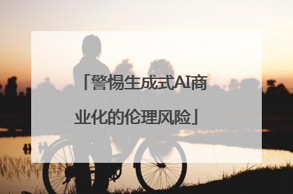 警惕生成式AI商业化的伦理风险