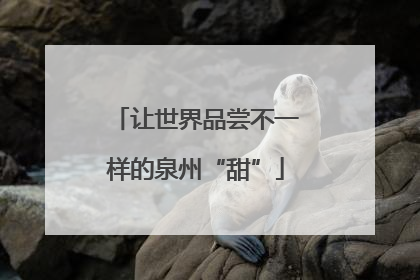 让世界品尝不一样的泉州“甜”