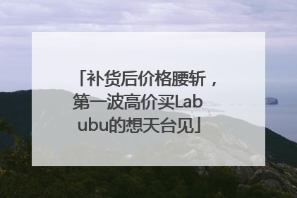 补货后价格腰斩，第一波高价买Labubu的想天台见
