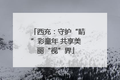 西充：守护“睛”彩童年 共享美丽“视”界