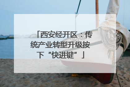 西安经开区：传统产业转型升级按下“快进键”