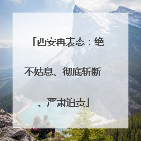 西安再表态：绝不姑息、彻底斩断、严肃追责