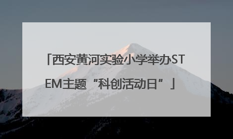 西安黄河实验小学举办STEM主题“科创活动日”