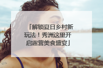 解锁夏日乡村新玩法！秀洲这里开启露营美食盛宴
