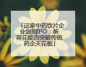这家中药饮片企业剑指IPO：新荷花能否突破传统药企天花板