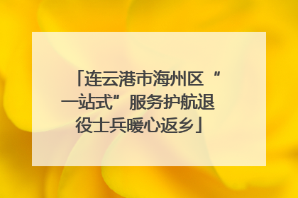 连云港市海州区“一站式”服务护航退役士兵暖心返乡