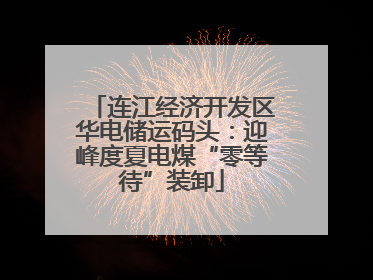 连江经济开发区华电储运码头：迎峰度夏电煤“零等待”装卸