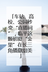 车站、高校、公园秒变“直播间”，临平这颗初夏“金果”在长三角播撒甜美