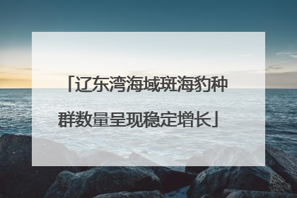 辽东湾海域斑海豹种群数量呈现稳定增长