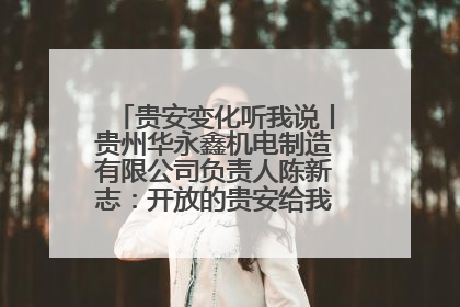 贵安变化听我说丨贵州华永鑫机电制造有限公司负责人陈新志：开放的贵安给我走出去的底气