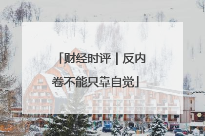 财经时评｜反内卷不能只靠自觉