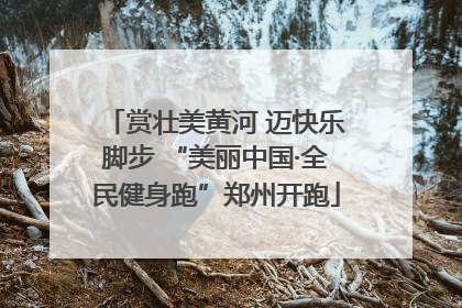 赏壮美黄河 迈快乐脚步 “美丽中国·全民健身跑”郑州开跑