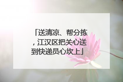 送清凉、帮分拣，江汉区把关心送到快递员心坎上